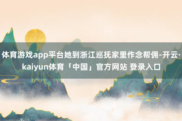 体育游戏app平台她到浙江巡抚家里作念帮佣-开云·kaiyun体育「中国」官方网站 登录入口