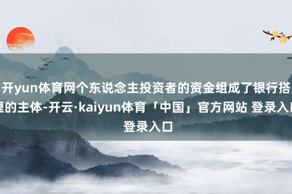 开yun体育网个东说念主投资者的资金组成了银行搭理的主体-开云·kaiyun体育「中国」官方网站 登录入口