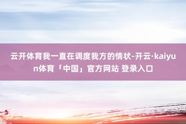 云开体育我一直在调度我方的情状-开云·kaiyun体育「中国」官方网站 登录入口