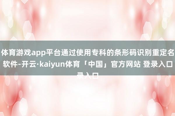 体育游戏app平台通过使用专科的条形码识别重定名软件-开云·kaiyun体育「中国」官方网站 登录入口