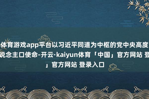 体育游戏app平台以习近平同道为中枢的党中央高度青睐东说念主口使命-开云·kaiyun体育「中国」官方网站 登录入口