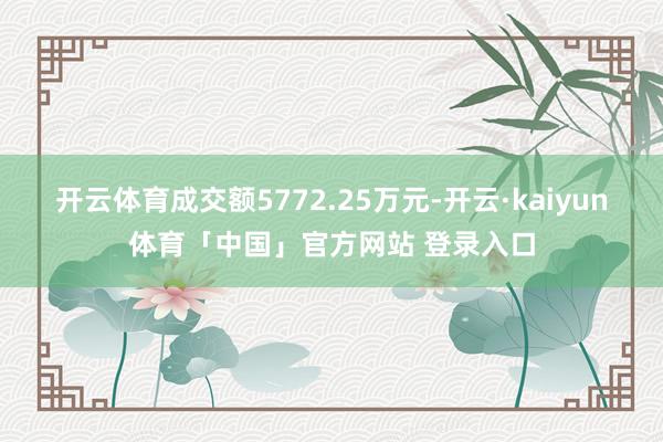 开云体育成交额5772.25万元-开云·kaiyun体育「中国」官方网站 登录入口