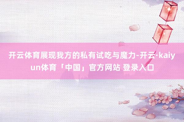 开云体育展现我方的私有试吃与魔力-开云·kaiyun体育「中国」官方网站 登录入口