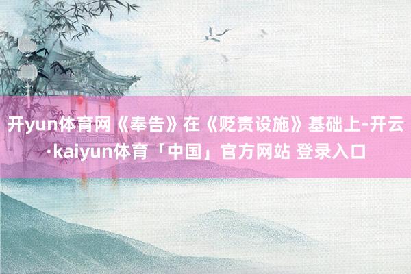开yun体育网　　《奉告》在《贬责设施》基础上-开云·kaiyun体育「中国」官方网站 登录入口