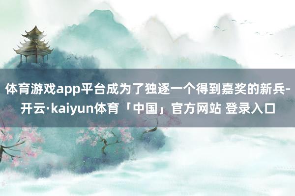 体育游戏app平台成为了独逐一个得到嘉奖的新兵-开云·kaiyun体育「中国」官方网站 登录入口