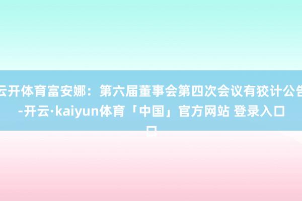 云开体育富安娜：第六届董事会第四次会议有狡计公告-开云·kaiyun体育「中国」官方网站 登录入口