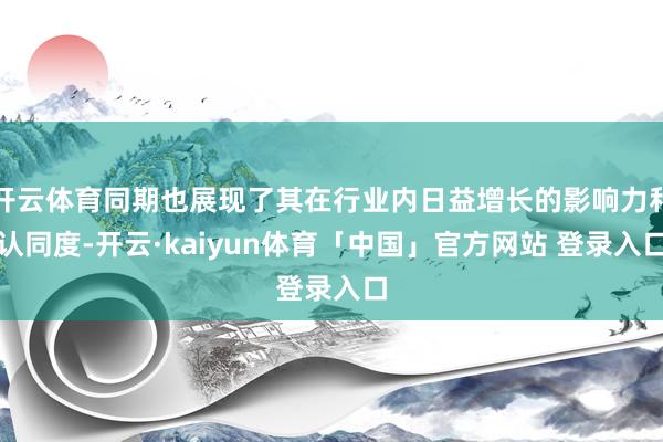 开云体育同期也展现了其在行业内日益增长的影响力和认同度-开云·kaiyun体育「中国」官方网站 登录入口